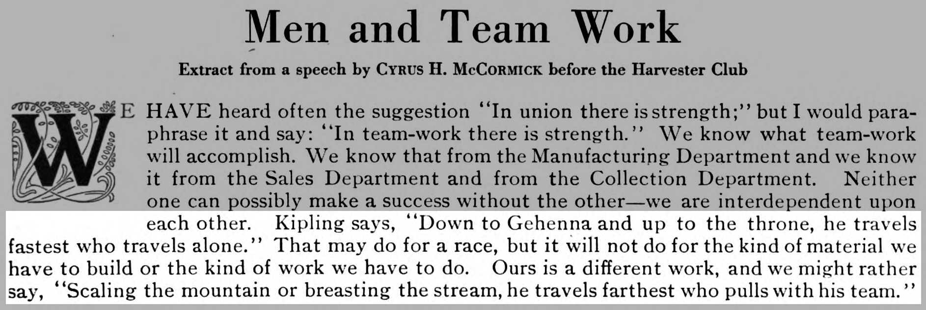 Kipling says, '...he travels fastest who travels alone.' That may do for a race, but...ours is a different kind of wok, and we might rather say, '...he travels farthest who pulls with his team.'